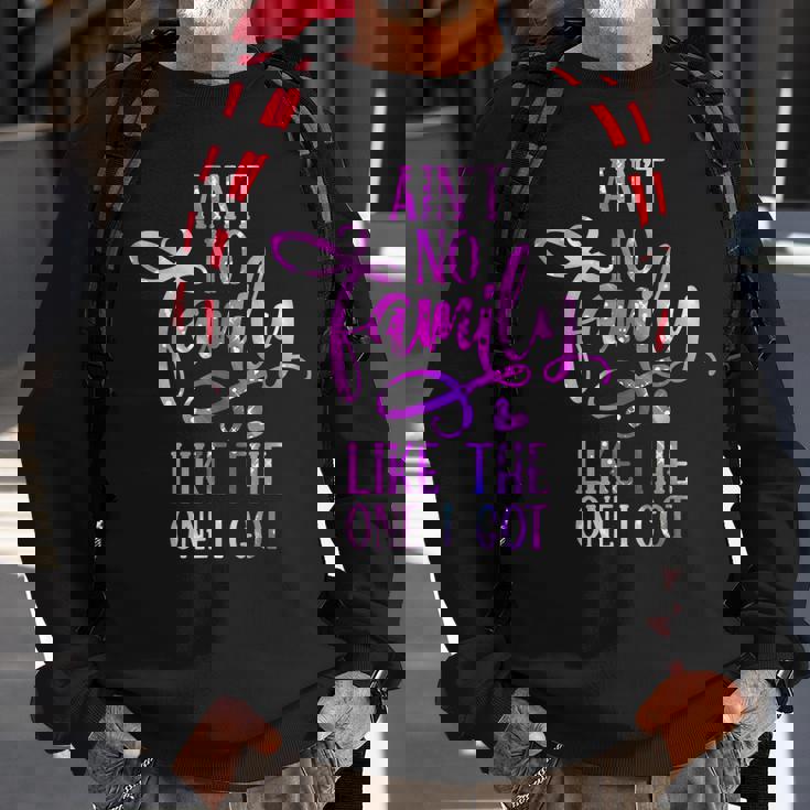 Funny Aint No Family Like The One I Got For Family Men Women Sweatshirt Graphic Print Unisex Gifts for Old Men Funny Aint No Family Like The One I Got For Family Men Women Sweatshirt Graphic Print Unisex Gifts for Old Men