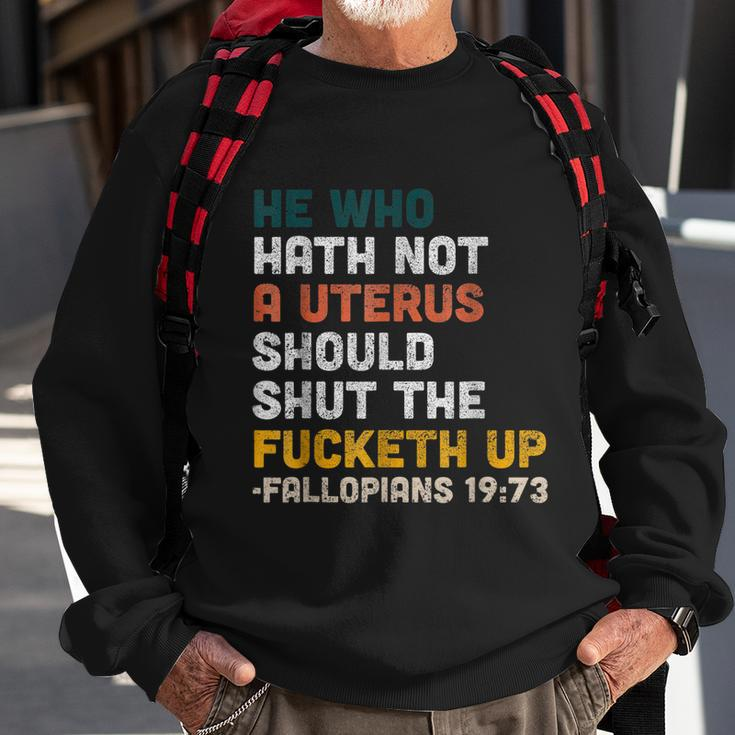 He Who Hath Not A Uterus Should Shut The Fucketh Up Fallopians Sweatshirt Gifts for Old Men