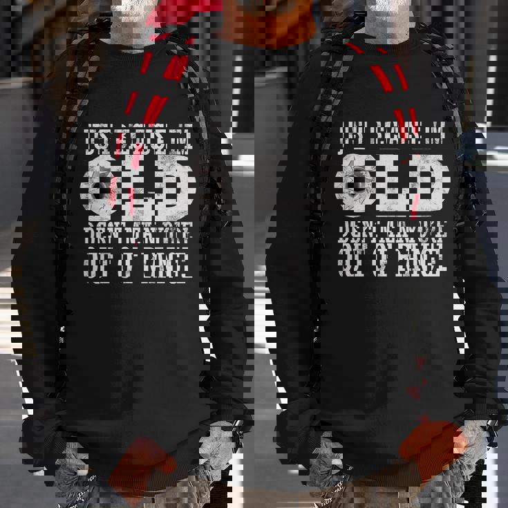 Just Because Im Old Doesnt Mean Your Out Of Range Tshirt Sweatshirt Gifts for Old Men