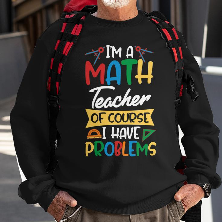 Teacher Im A Math Teacher Of Course I Have Problems Sweatshirt Gifts for Old Men