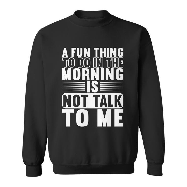 A Fun Thing To Do In The Morning Is Not Talk To Me Great Gift Graphic Design Printed Casual Daily Basic Sweatshirt