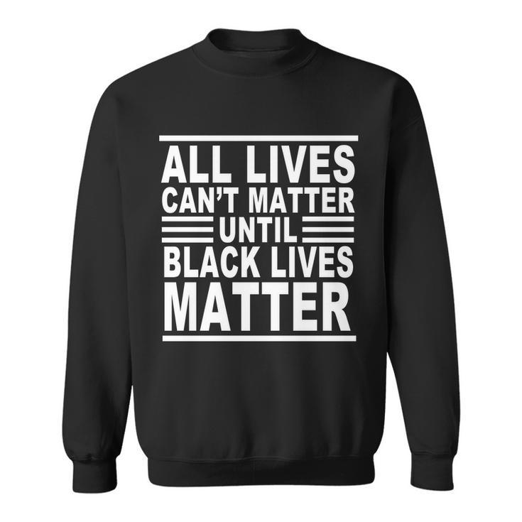 All Lives Cant Matter Until Black Lives Matter Sweatshirt