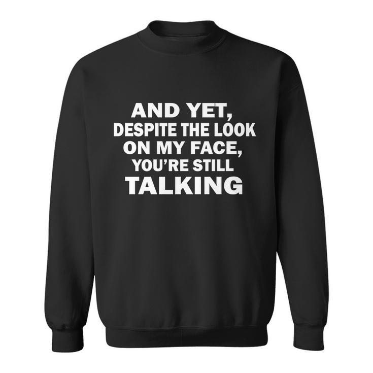 And Yet Despite The Look On My Face Youre Still Talking Sweatshirt