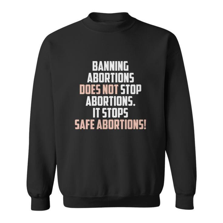 Banning Abortions Does Not Stop Safe Abortions Pro Choice Sweatshirt