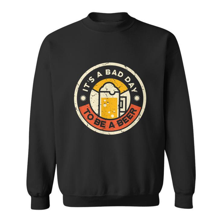 Beer Drinking Funny Its A Bad Day To Be A Beer Sweatshirt