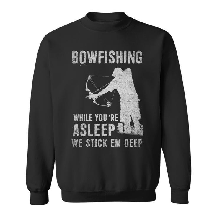 Bowfishing While Youre Asleep We Stick Em Deep Sweatshirt