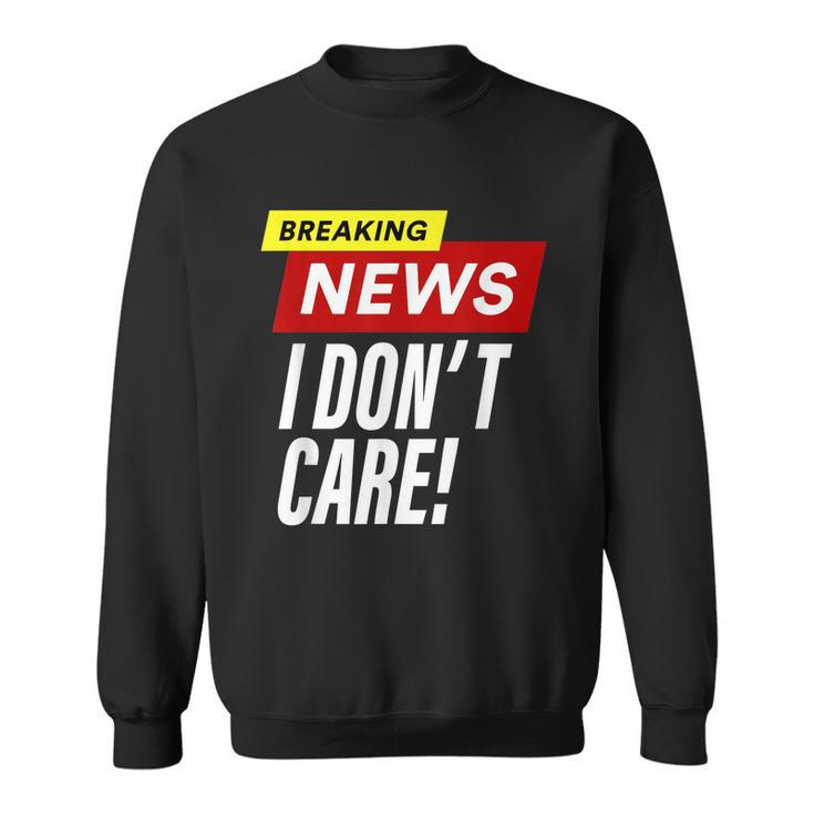 Breaking News I Dont Care Funny Design Sweatshirt