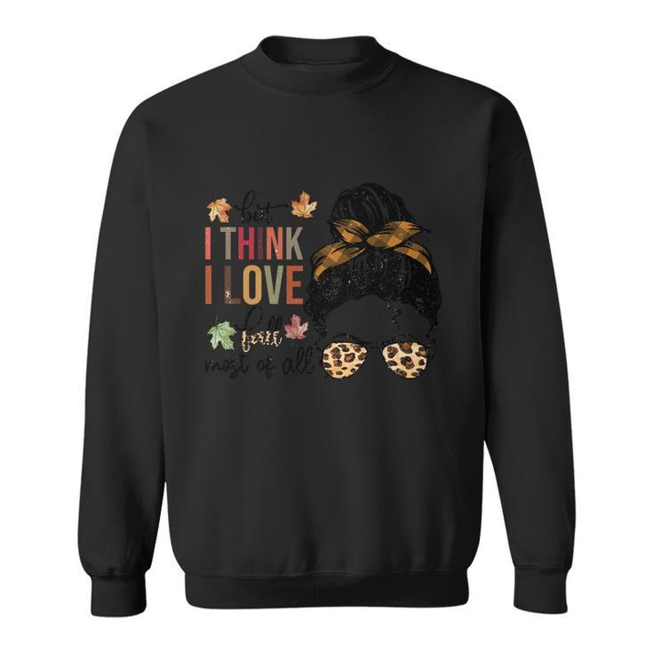 But I Think I Love Fall Most Of All Thanksgiving Quote Sweatshirt