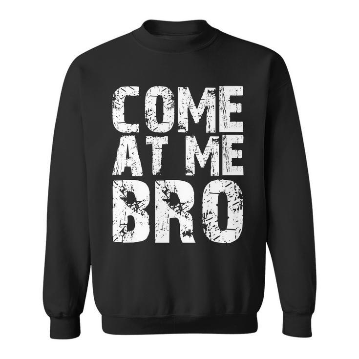 Come At Me Bro Sweatshirt