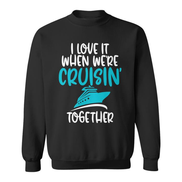 Cruise T  I Love It When We Are Cruising Together   Sweatshirt