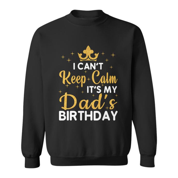 Dad Birthday Party I Cant Keep Calm Its My Dads Birthday Gift Sweatshirt