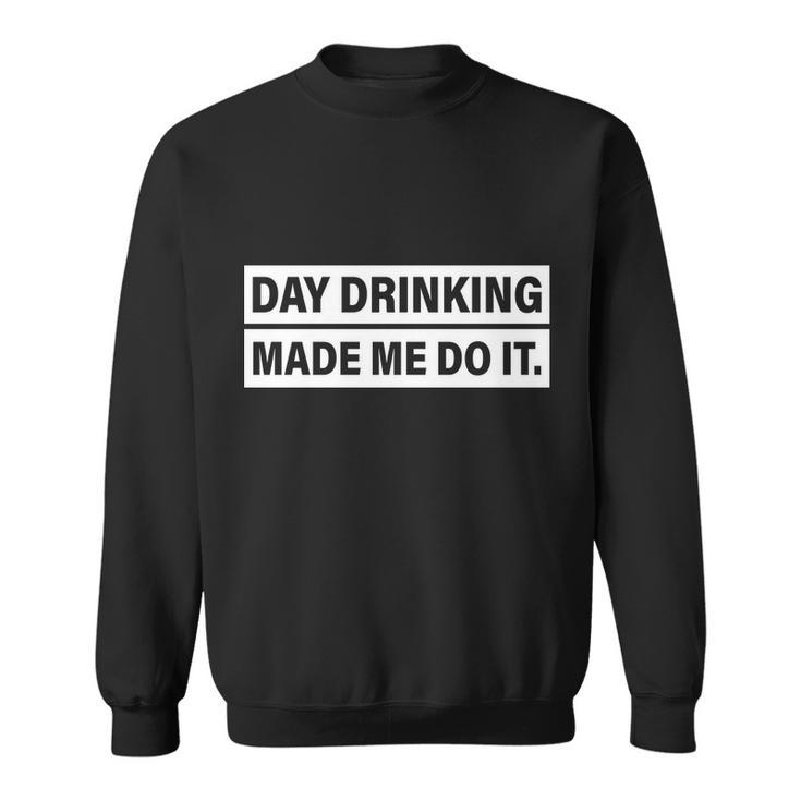 Day Drinking Made Me Do It Funny Drunk Sweatshirt