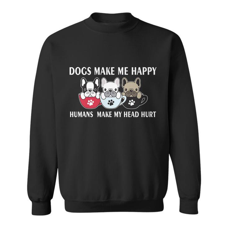 Dogs Make Me Happy Humans Make My Head Hurt V2 Sweatshirt