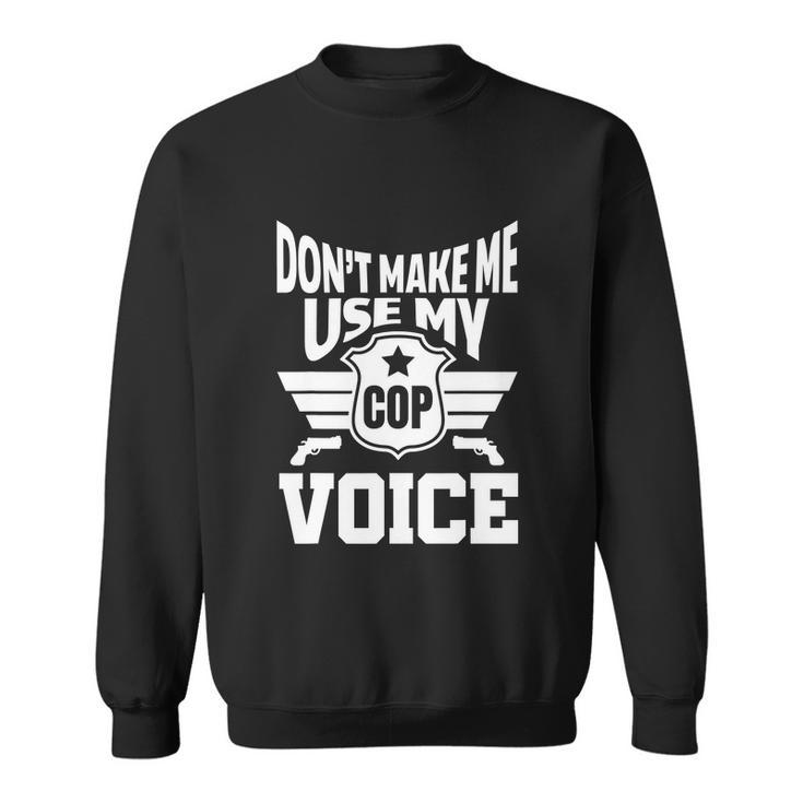 Dont Make Me Use My Cop Voice Funny Police Sweatshirt