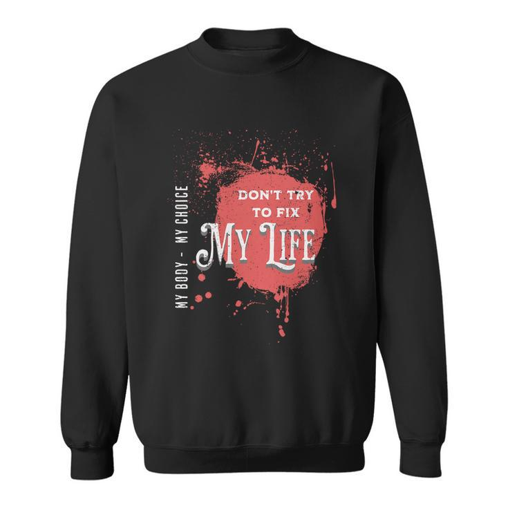 Dont Try To Fix My LifeMy Body My Choice Sweatshirt