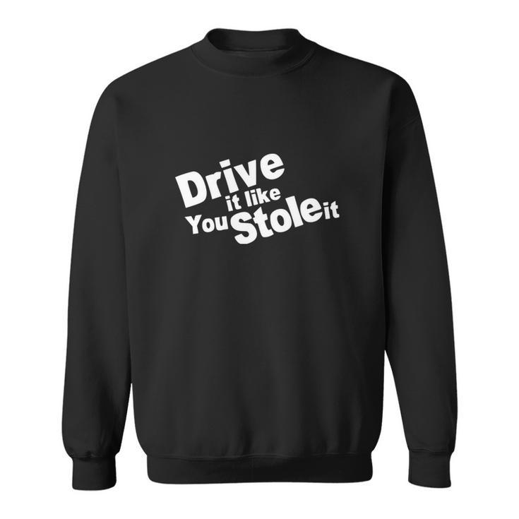 Drive It Like You Stole It Car Lover Sweatshirt