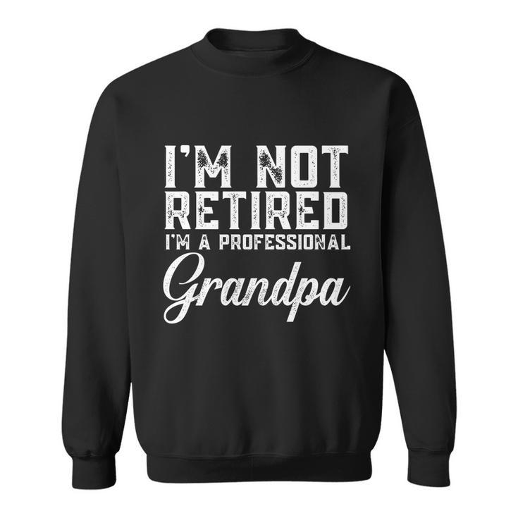 Fathers Day Gift Dad Im Not Retired A Professional Grandpa Great Gift Sweatshirt