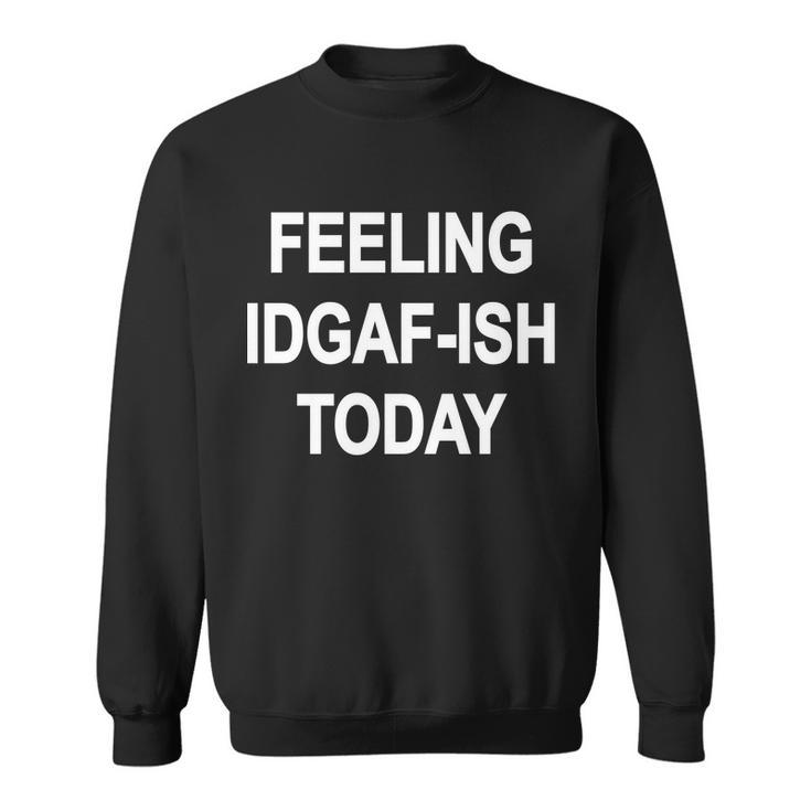 Feeling Idgaf-Ish Today Sweatshirt