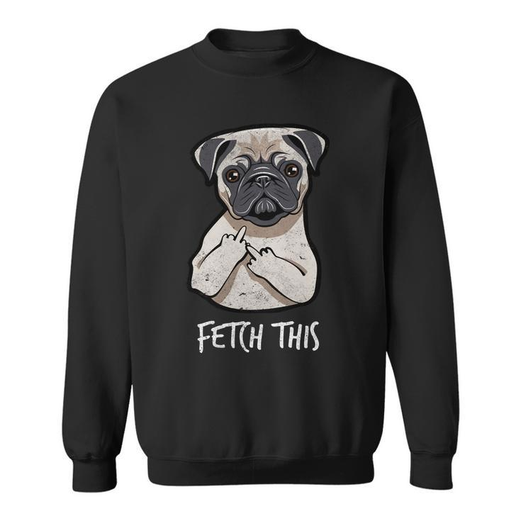 Fetch This Middle Finger Pug Tshirt Sweatshirt