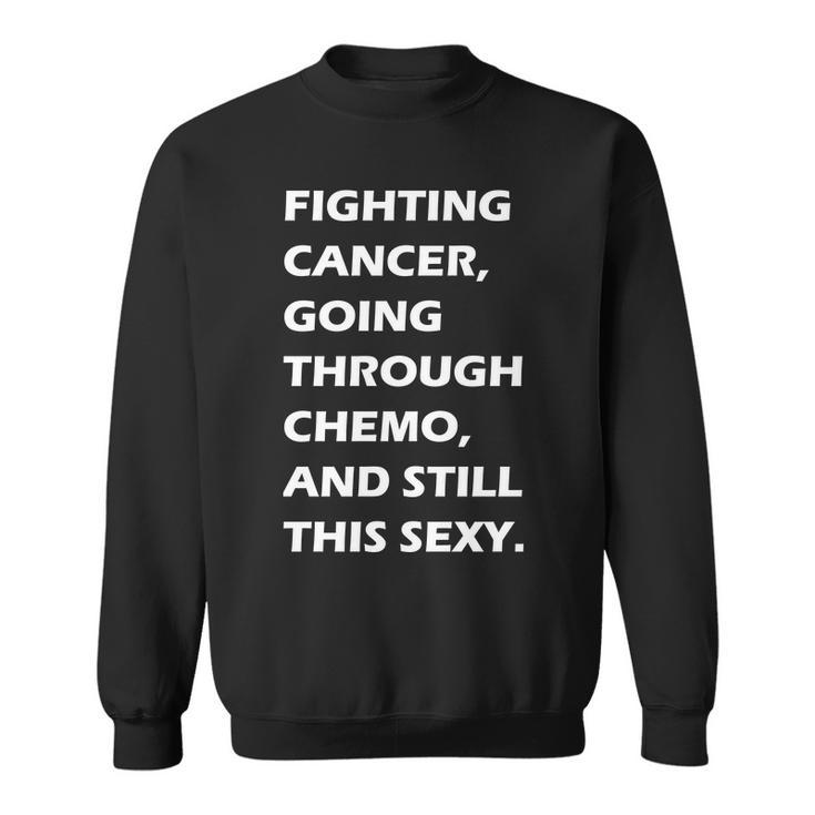 Fighting Cancer Going Through Chemo Still Sexy Tshirt Sweatshirt