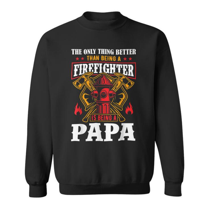 Firefighter The Only Thing Better Than Being A Firefighter Being A Papa Sweatshirt