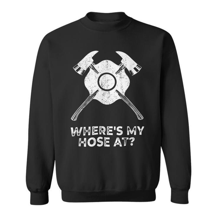 Firefighter Where’S My Hose At Fire Fighter Gift Idea Firefighter Sweatshirt