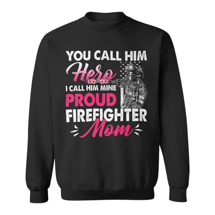 Firefighter You Call Him Hero I Call Him Mine Proud Firefighter Mom V2 Sweatshirt