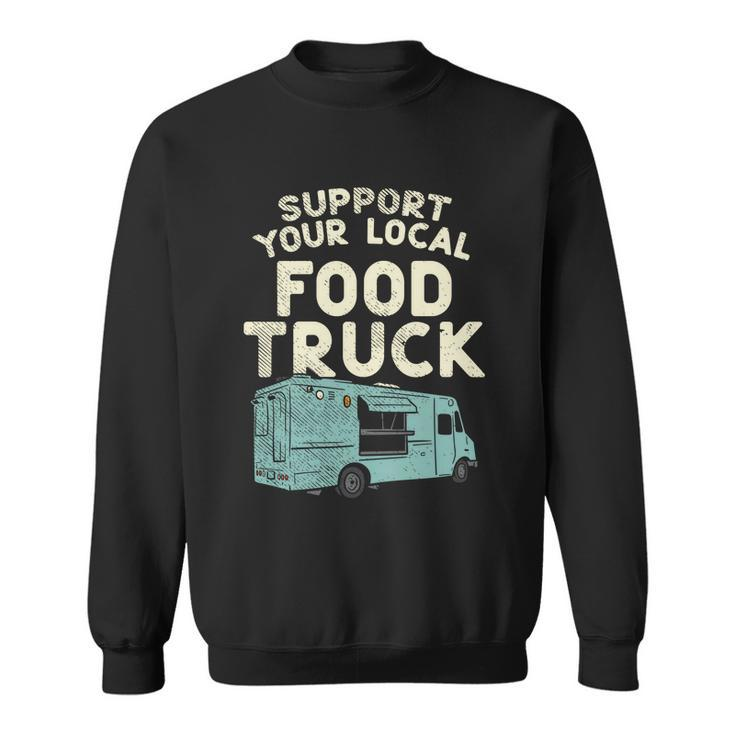 Food Truck Support Your Local Food Truck Great Gift Sweatshirt