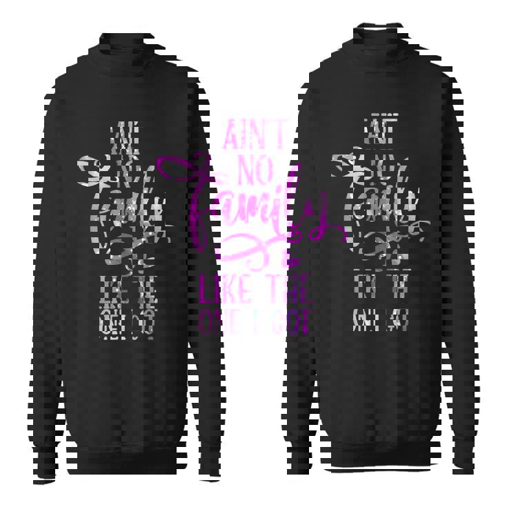 Funny Aint No Family Like The One I Got For Family Men Women Sweatshirt Graphic Print Unisex Funny Aint No Family Like The One I Got For Family Men Women Sweatshirt Graphic Print Unisex