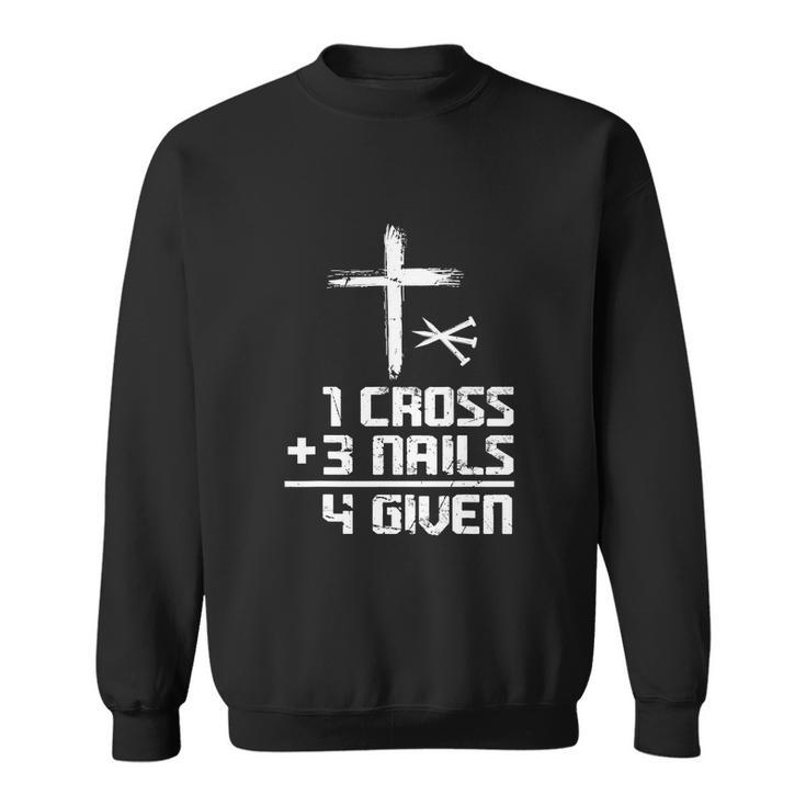 Funny Christian Cross Faith 1 Cross 3 Nails 4 Given Sweatshirt