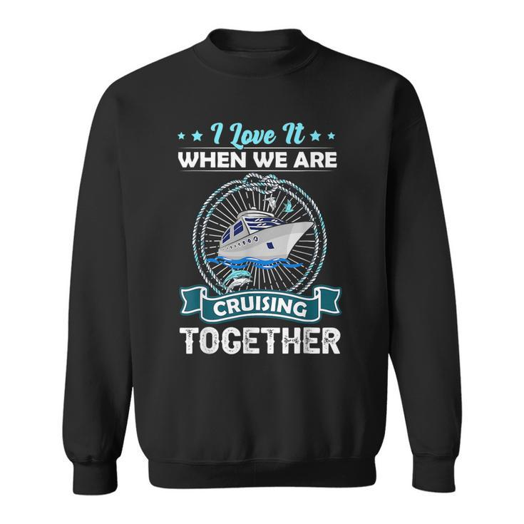 Funny Cruise Ship I Love It When We Are Cruising Together  Sweatshirt