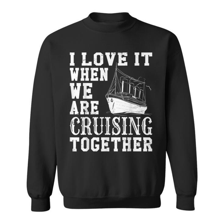 Funny Cruise Ship I Love It When We Are Cruising Together  V2 Sweatshirt