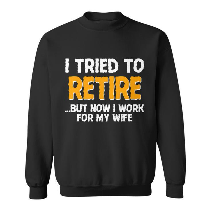 Funny I Tried To Retire But Now I Work For My Wife Tshirt Sweatshirt