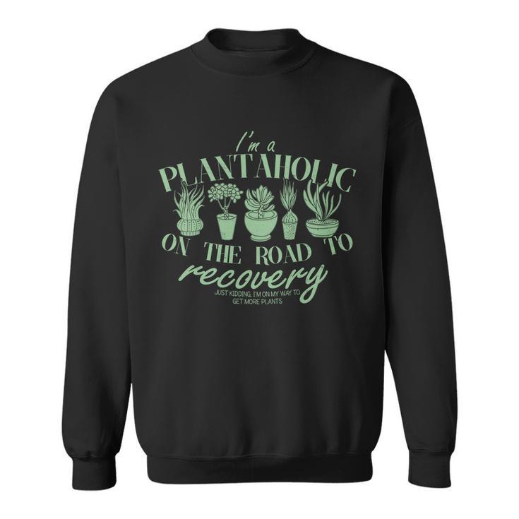 Funny Im A Plantaholic On The Road To Recovery Sweatshirt