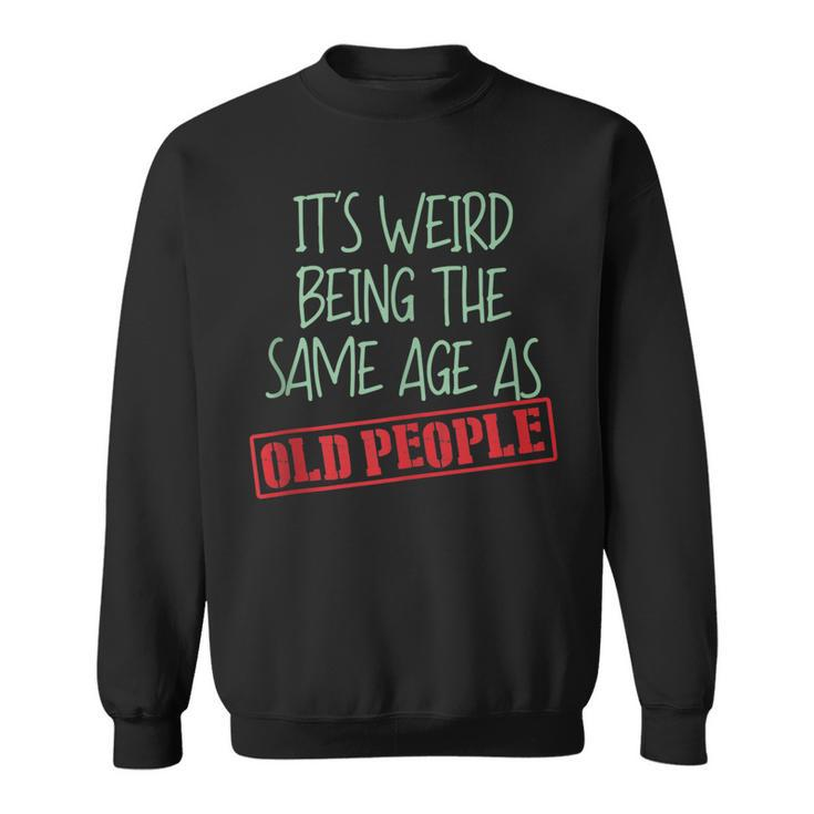 Funny Sarcasm Its Weird Being The Same Age As Old People  Men Women Sweatshirt Graphic Print Unisex