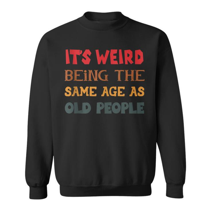 Funny Sarcasm Its Weird Being The Same Age As Old People  Men Women Sweatshirt Graphic Print Unisex