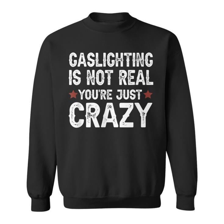 Gaslighting Is Not Real Youre Just Crazy  Sweatshirt