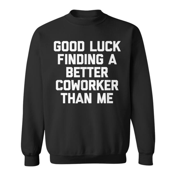Good Luck Finding A Better Coworker Than Me - Funny Job Work Men Women Sweatshirt Graphic Print Unisex