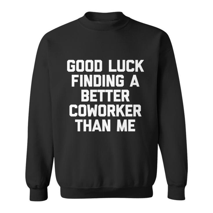 Good Luck Finding A Better Coworker Than Me Meaningful Gift Funny Job Work Cute Sweatshirt