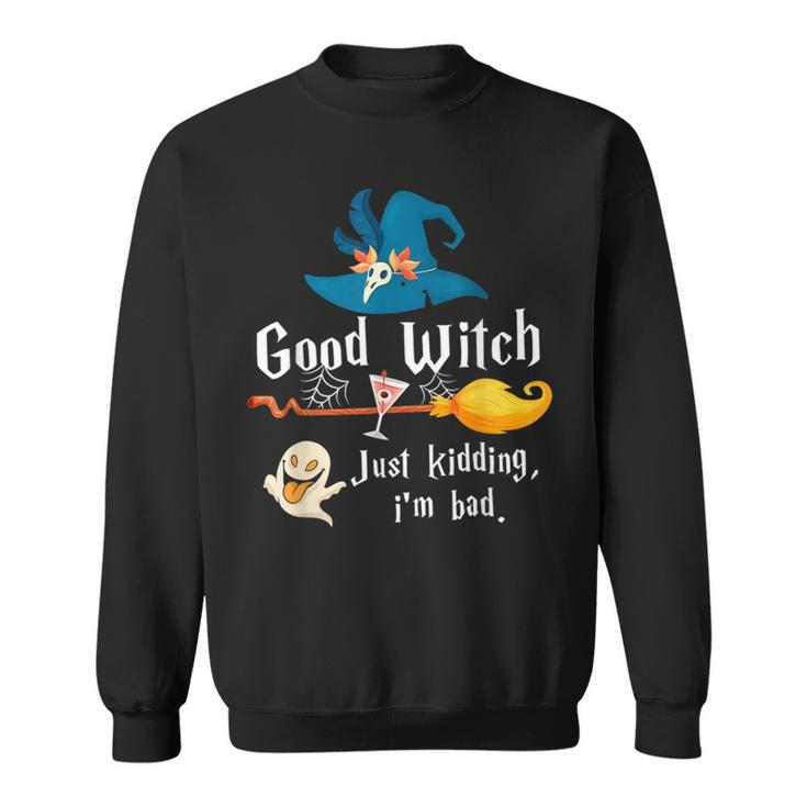 Good Witch Just Kidding Im Bad Too Bad Witch Halloween  Sweatshirt