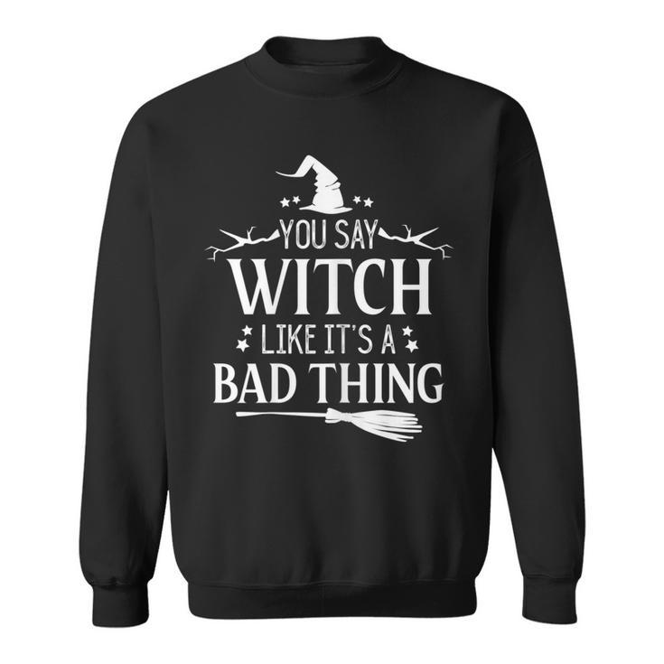 Halloween Witch You Say Witch Like Its A Bad Thing  Sweatshirt