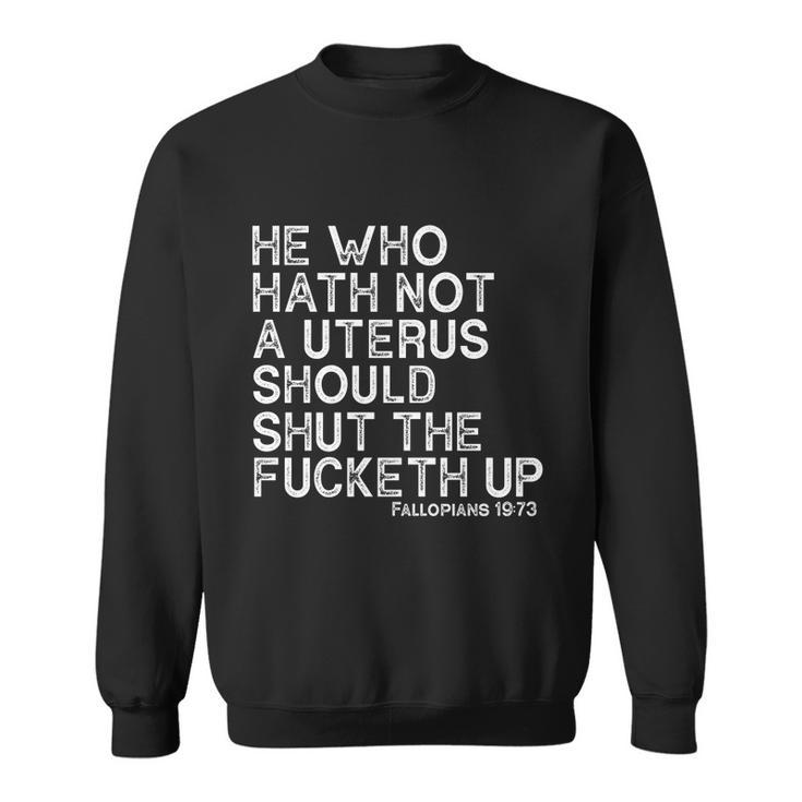 He Who Hath Not A Uterus Should Shut The Fucketh Up Fallopians 1973 Cool Sweatshirt