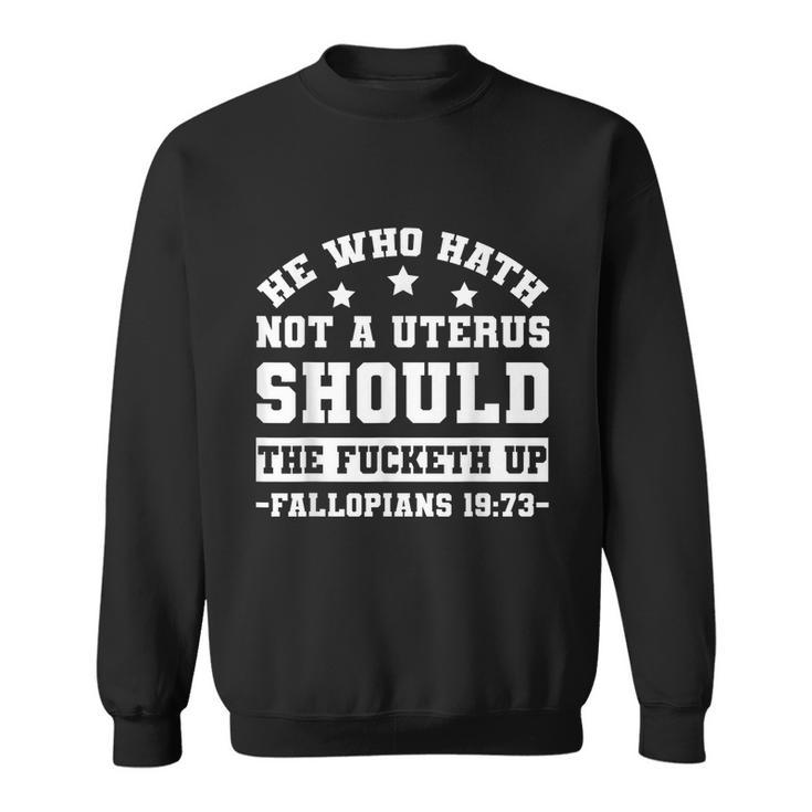 He Who Hath Not A Uterus Should Shut The Fucketh Up Fallopians  V2 Sweatshirt