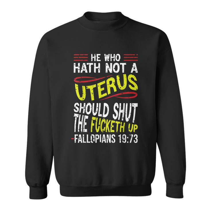 He Who Hath Not A Uterus Should Shut The Fucketh Up Fallopians  V3 Sweatshirt
