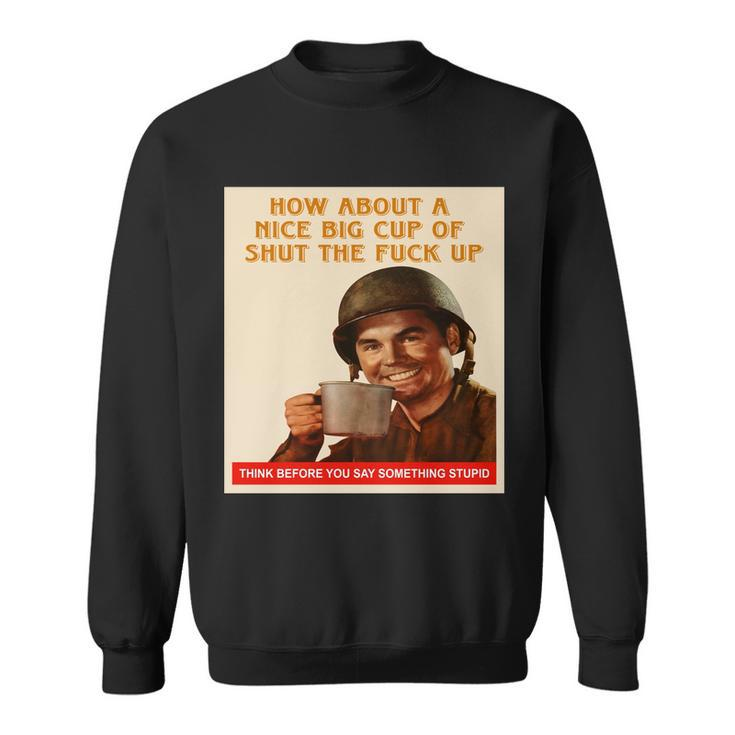 How About A Nice Big Cup Of Shut The Fuck Up Tshirt Sweatshirt