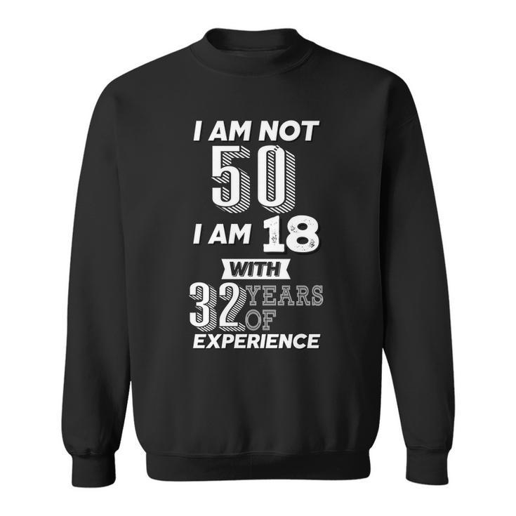 I Am Not 50 I Am 18 With 32 Years Of Experience 50Th Birthday Sweatshirt