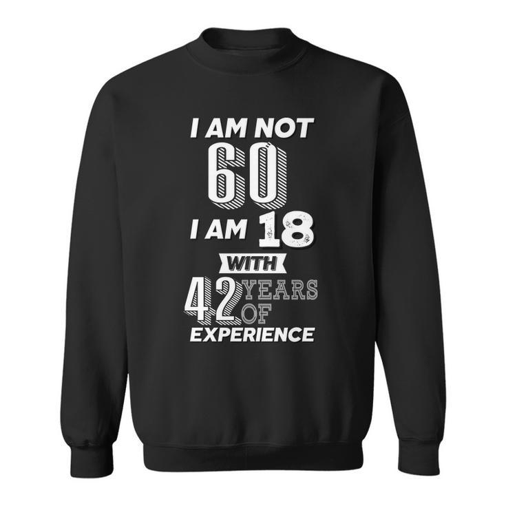I Am Not 60 I Am 18 With 42 Years Of Experience 60Th Birthday Sweatshirt