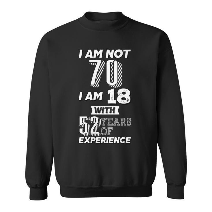 I Am Not 70 I Am 18 With 52 Years Of Experience 70Th Birthday Sweatshirt