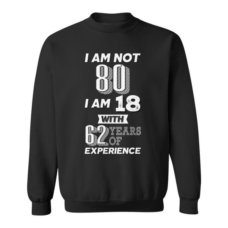 I Am Not 80 I Am 18 With 62 Years Of Experience 80Th Birthday Sweatshirt