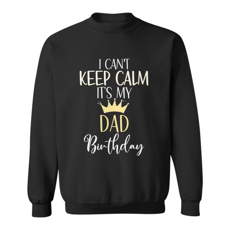 I Cant Keep Calm Its My Dad Birthday Dad Party Meaningful Gift Sweatshirt